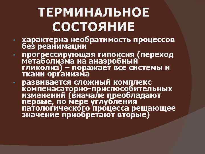 ТЕРМИНАЛЬНОЕ СОСТОЯНИЕ характерна необратимость процессов без реанимации • прогрессирующая гипоксия (переход метаболизма на анаэробный