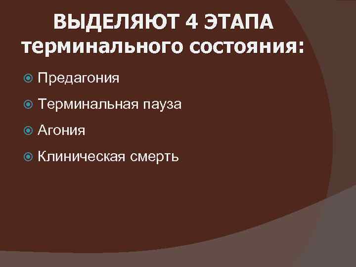 ВЫДЕЛЯЮТ 4 ЭТАПА терминального состояния: Предагония Терминальная пауза Агония Клиническая смерть 