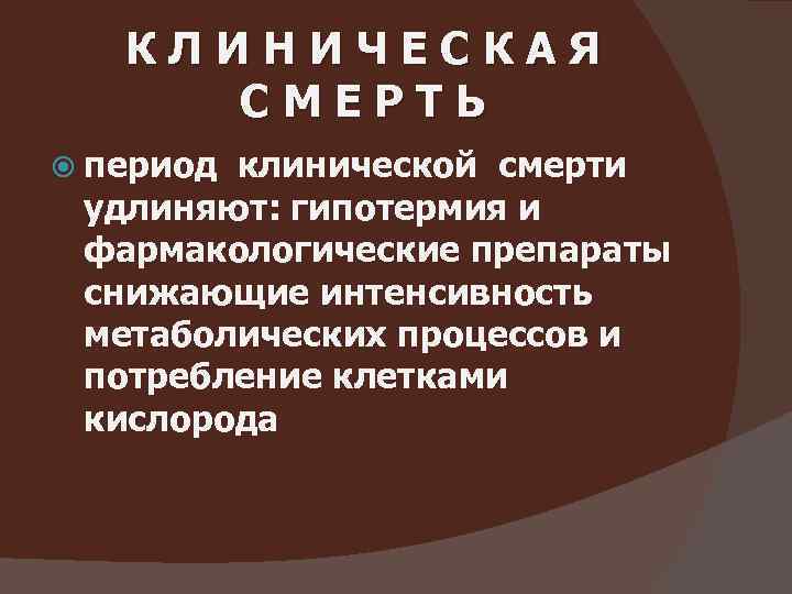 КЛИНИЧЕСКАЯ СМЕРТЬ период клинической смерти удлиняют: гипотермия и фармакологические препараты снижающие интенсивность метаболических процессов