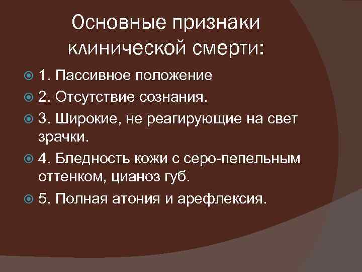 Основные признаки клинической смерти: 1. Пассивное положение 2. Отсутствие сознания. 3. Широкие, не реагирующие