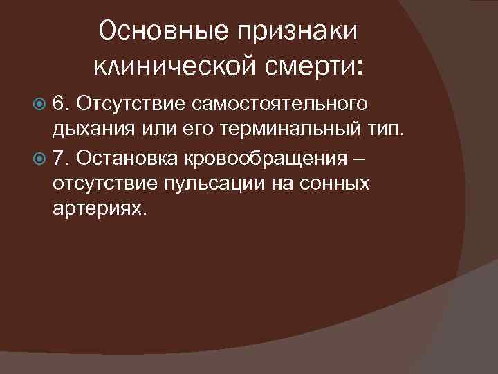 Основные признаки клинической смерти: 6. Отсутствие самостоятельного дыхания или его терминальный тип. 7. Остановка