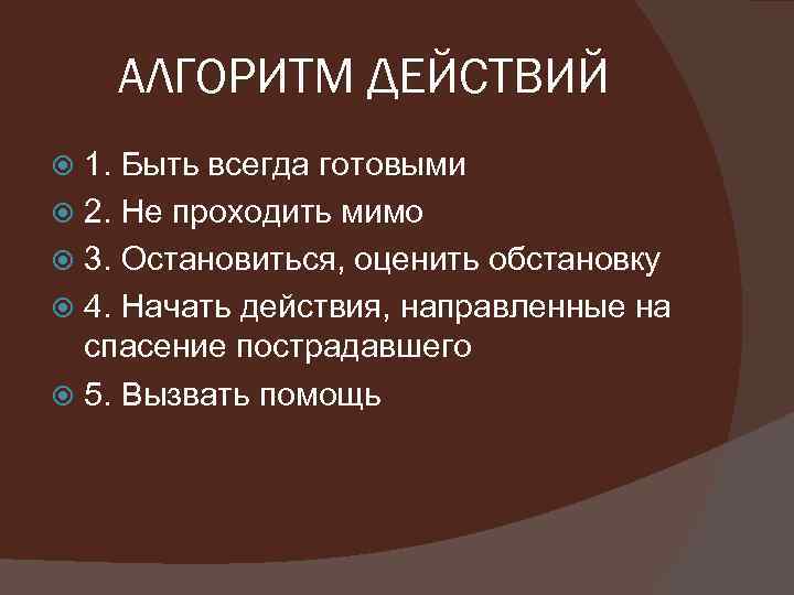 АЛГОРИТМ ДЕЙСТВИЙ 1. Быть всегда готовыми 2. Не проходить мимо 3. Остановиться, оценить обстановку