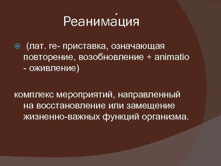 Реанима ция (лат. re- приставка, означающая повторение, возобновление + animatio - оживление) комплекс мероприятий,