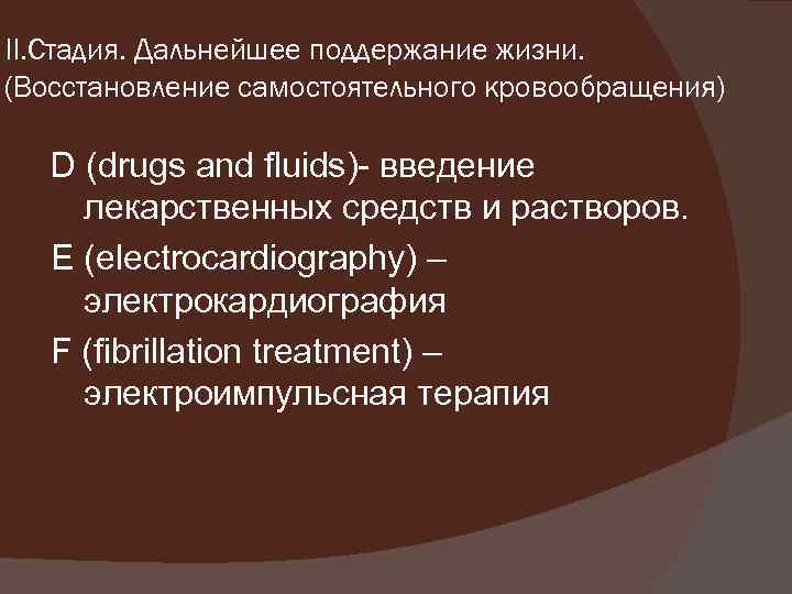 II. Стадия. Дальнейшее поддержание жизни. (Восстановление самостоятельного кровообращения) D (drugs and fluids)- введение лекарственных