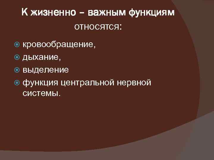 К жизненно – важным функциям относятся: кровообращение, дыхание, выделение функция центральной нервной системы. 