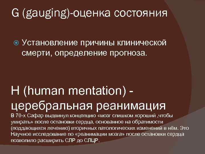 G (gauging)-оценка состояния Установление причины клинической смерти, определение прогноза. H (human mentation) церебральная реанимация