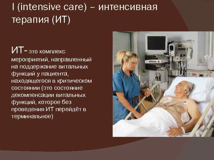 I (intensive саrе) – интенсивная терапия (ИТ) ИТ- это комплекс мероприятий, направленный на поддержание