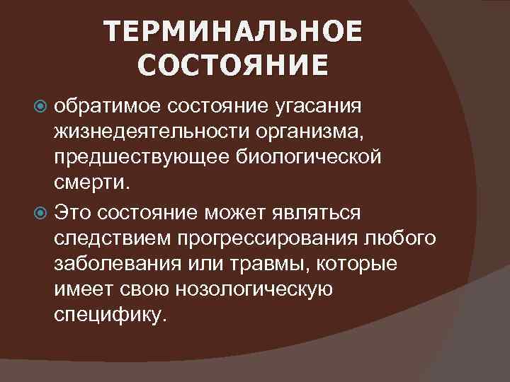 ТЕРМИНАЛЬНОЕ СОСТОЯНИЕ обратимое состояние угасания жизнедеятельности организма, предшествующее биологической смерти. Это состояние может являться