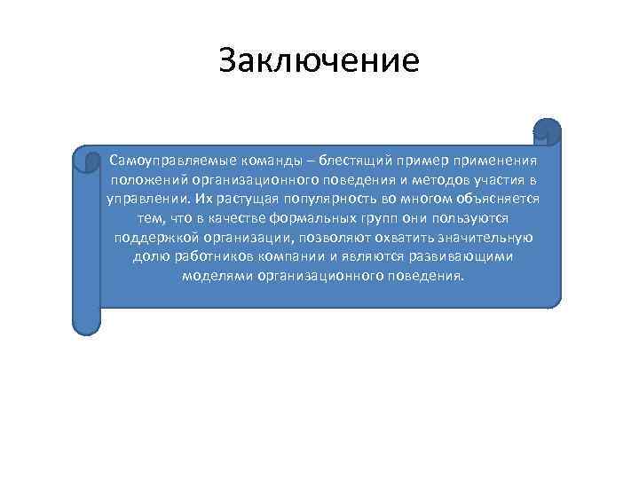 Заключение Самоуправляемые команды – блестящий пример применения положений организационного поведения и методов участия в