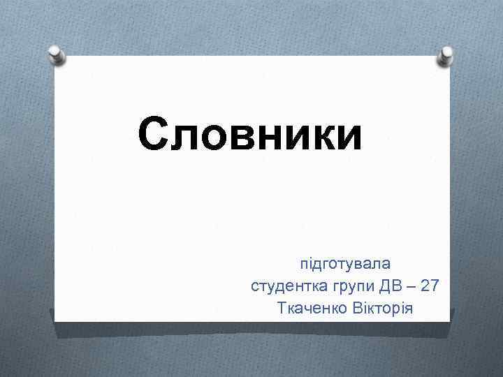 Словники підготувала студентка групи ДВ – 27 Ткаченко Вікторія 