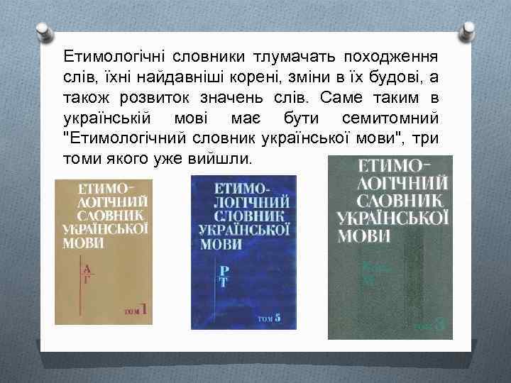 Етимологічні словники тлумачать походження слів, їхні найдавніші корені, зміни в їх будові, а також