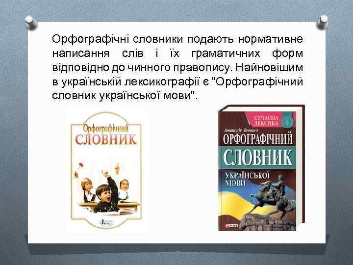 Орфографічні словники подають нормативне написання слів і їх граматичних форм відповідно до чинного правопису.