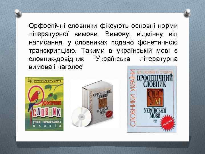 Орфоепічні словники фіксують основні норми літературної вимови. Вимову, відмінну від написання, у словниках подано