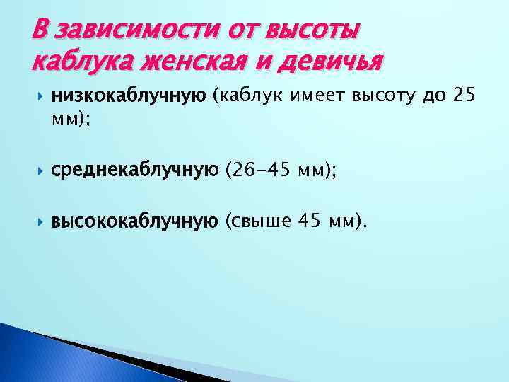 В зависимости от высоты каблука женская и девичья низкокаблучную (каблук имеет высоту до 25