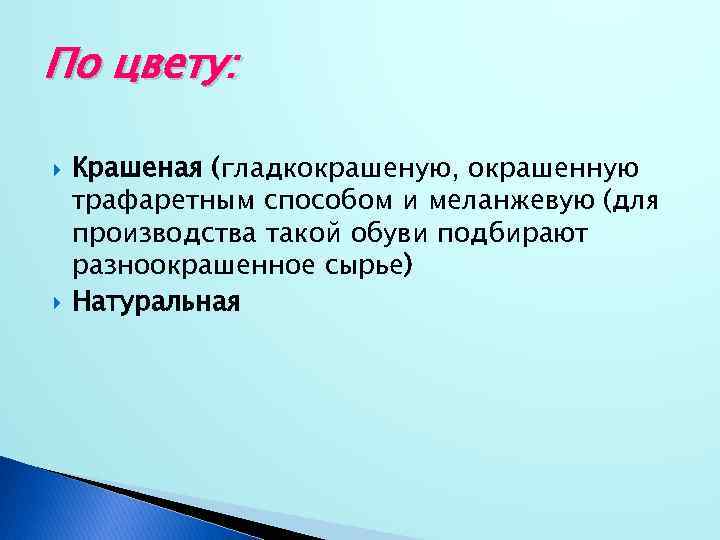 По цвету: Крашеная (гладкокрашеную, окрашенную трафаретным способом и меланжевую (для производства такой обуви подбирают