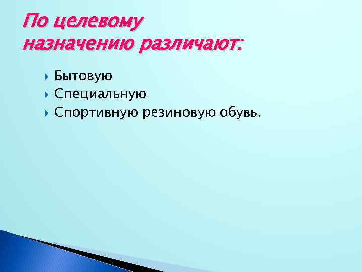 По целевому назначению различают: Бытовую Специальную Спортивную резиновую обувь. 