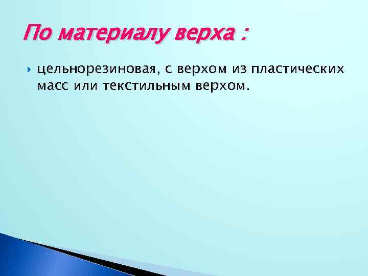 По материалу верха : цельнорезиновая, с верхом из пластических масс или текстильным верхом. 