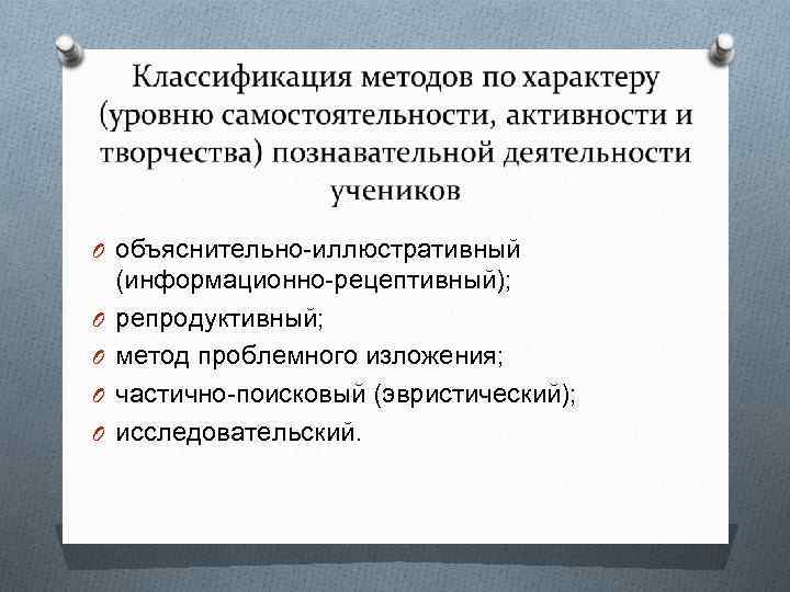 O объяснительно-иллюстративный O O (информационно-рецептивный); репродуктивный; метод проблемного изложения; частично-поисковый (эвристический); исследовательский. 