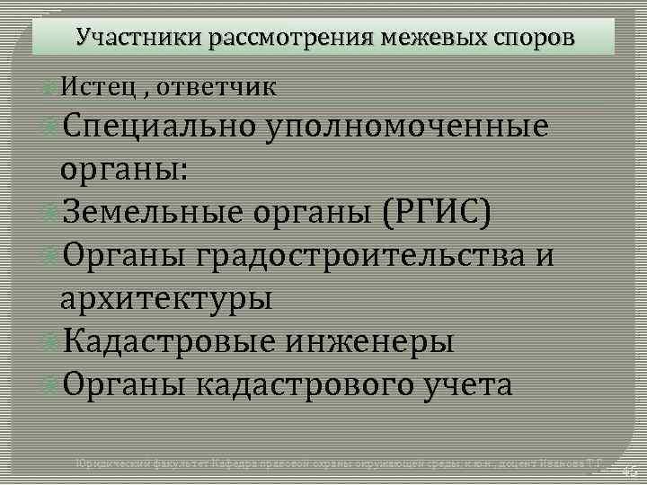 Участники рассмотрения межевых споров Истец , ответчик Специально уполномоченные органы: Земельные органы (РГИС) Органы