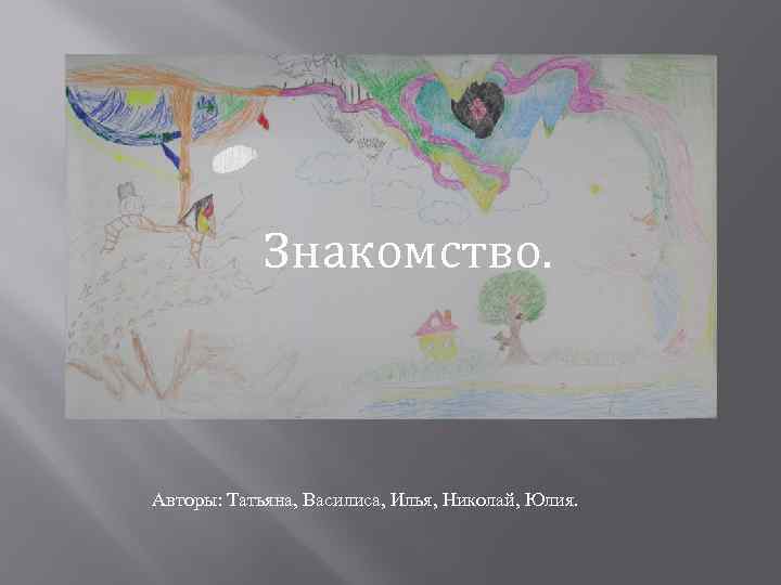 Знакомство. Путешествие Авторы: Татьяна, Василиса, Илья, Николай, Юлия. 