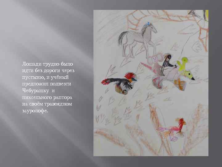 Лошади трудно было идти без дороги через пустыню, и учёный предложил подвезти Чебурашку и