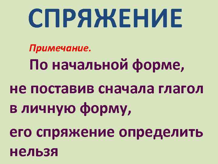 СПРЯЖЕНИЕ Примечание. По начальной форме, не поставив сначала глагол в личную форму, его спряжение