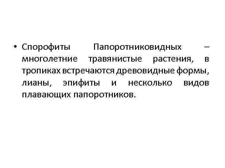  • Спорофиты Папоротниковидных – многолетние травянистые растения, в тропиках встречаются древовидные формы, лианы,