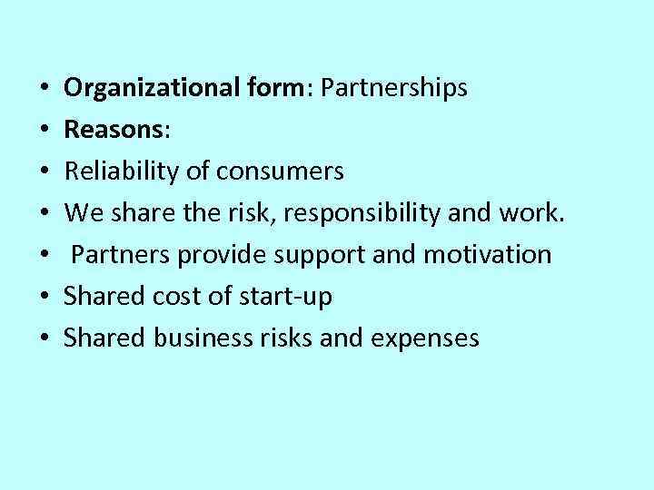  • • Organizational form: Partnerships Reasons: Reliability of consumers We share the risk,