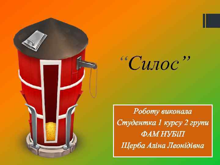 “Силос” Роботу виконала Студентка 1 курсу 2 групи ФАМ НУБіП Щерба Аліна Леонідівна 