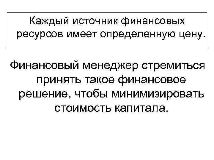 Каждый источник финансовых ресурсов имеет определенную цену. Финансовый менеджер стремиться принять такое финансовое решение,