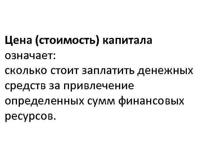 Цена (стоимость) капитала означает: сколько стоит заплатить денежных средств за привлечение определенных сумм финансовых