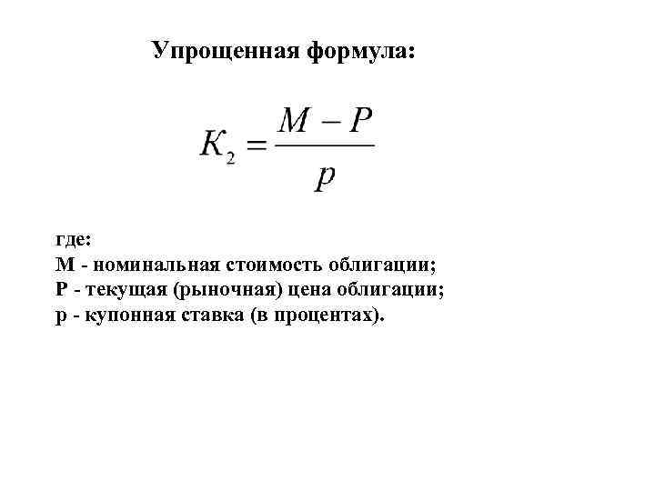 Упрощенная формула: где: M - номинальная стоимость облигации; Р - текущая (рыночная) цена облигации;
