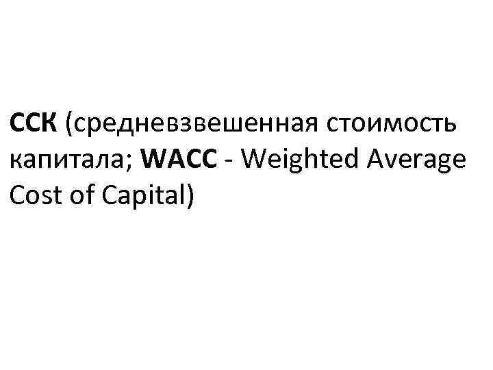 ССК (средневзвешенная стоимость капитала; WACC - Weighted Average Cost of Capital) 