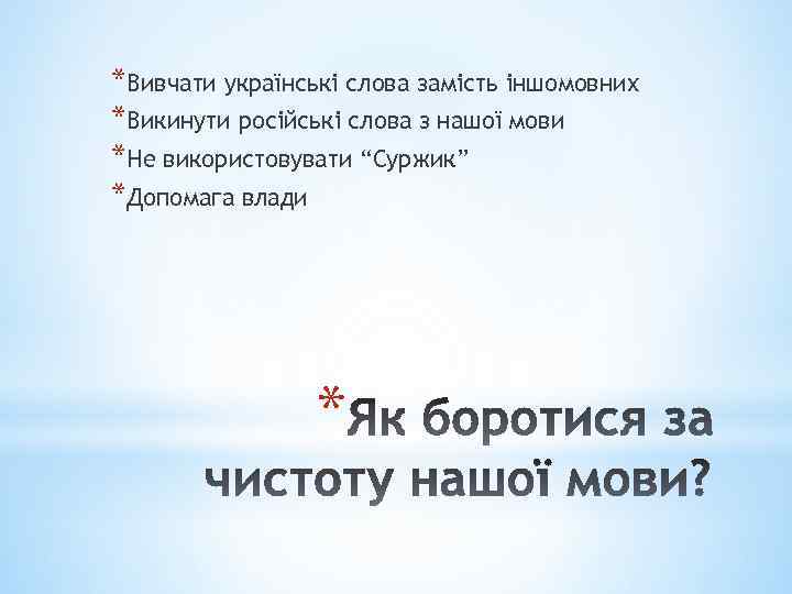 *Вивчати українські слова замість іншомовних *Викинути російські слова з нашої мови *Не використовувати “Суржик”