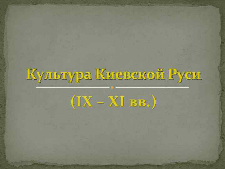 Культура Киевской Руси (IX – XI вв. ) 