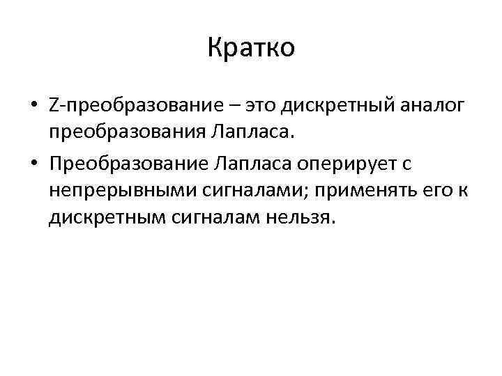 Кратко • Z-преобразование – это дискретный аналог преобразования Лапласа. • Преобразование Лапласа оперирует с