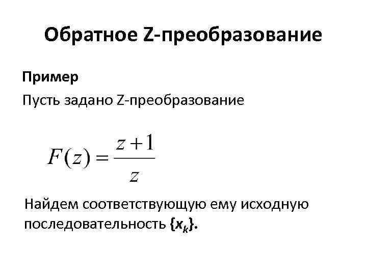 Обратное Z-преобразование Пример Пусть задано Z-преобразование Найдем соответствующую ему исходную последовательность {xk}. 