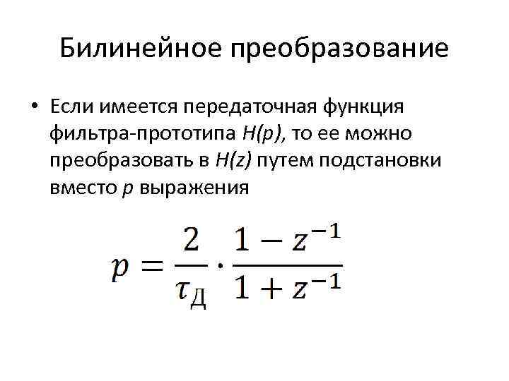 Билинейное преобразование • Если имеется передаточная функция фильтра-прототипа H(p), то ее можно преобразовать в