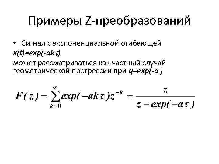 Примеры Z-преобразований • Сигнал с экспоненциальной огибающей x(t)=exp(-ak ) может рассматриваться как частный случай