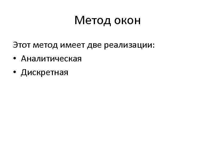 Метод окон Этот метод имеет две реализации: • Аналитическая • Дискретная 