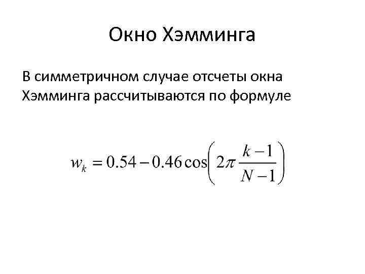 Окно Хэмминга В симметричном случае отсчеты окна Хэмминга рассчитываются по формуле 