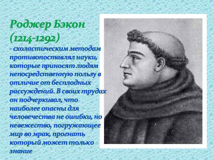 Роджер Бэкон (1214 -1292) - схоластическим методам противопоставлял науки, которые приносят людям непосредственную пользу