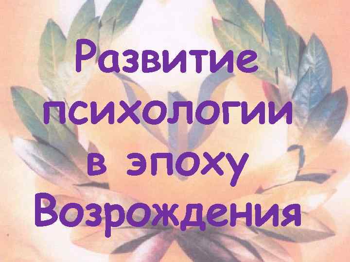 Развитие психологии в эпоху Возрождения 