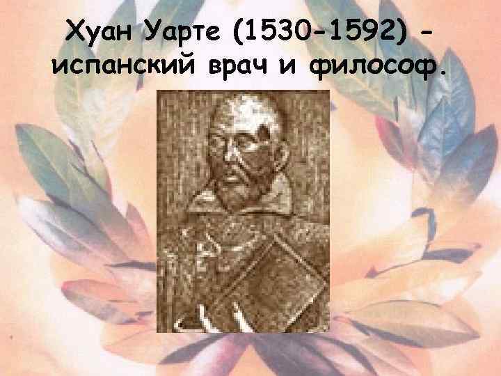 Хуан Уарте (1530 -1592) испанский врач и философ. 