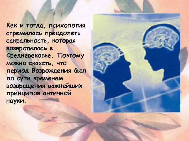 Как и тогда, психология стремилась преодолеть сакральность, которая возвратилась в Средневековье. Поэтому можно сказать,