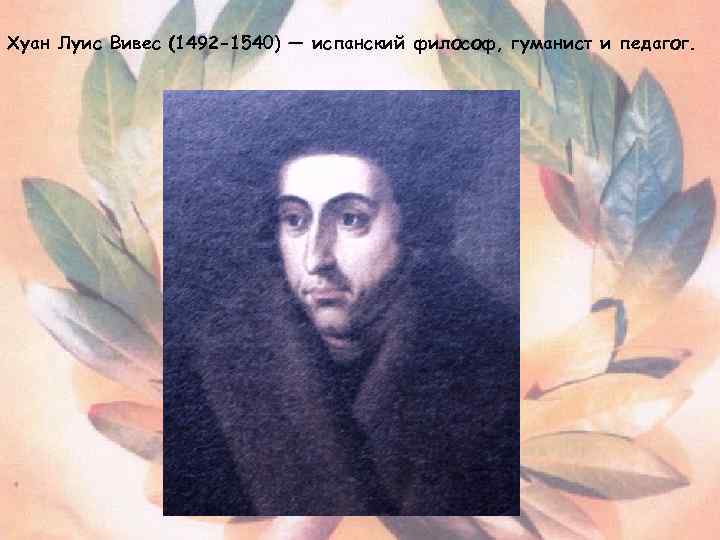 Хуан Луис Вивес (1492 -1540) — испанский философ, гуманист и педагог. 