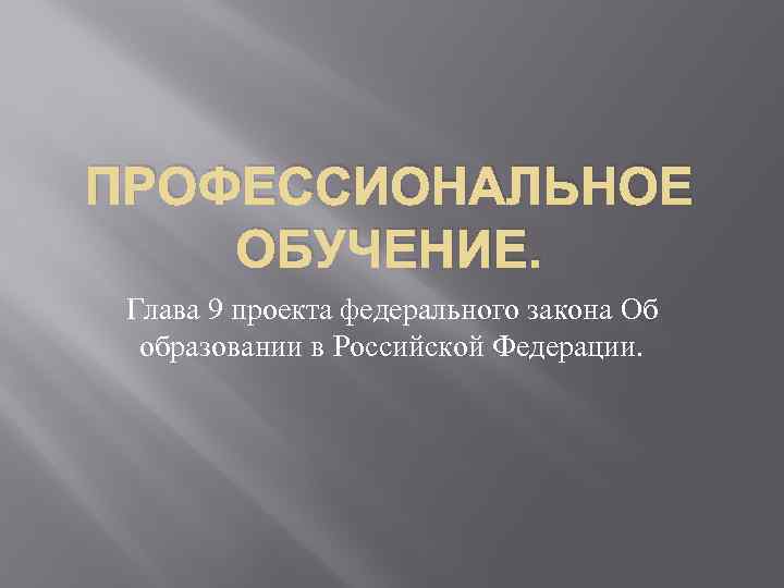 ПРОФЕССИОНАЛЬНОЕ ОБУЧЕНИЕ. Глава 9 проекта федерального закона Об образовании в Российской Федерации. 