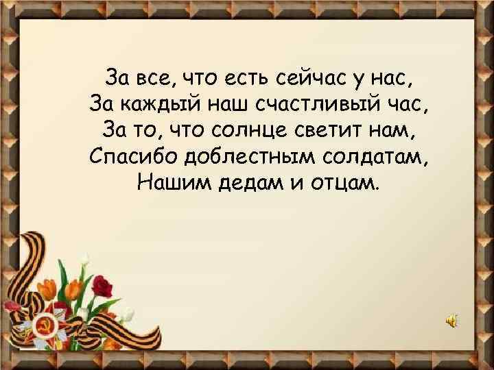 За все, что есть сейчас у нас, За каждый наш счастливый час, За то,