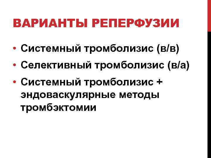 ВАРИАНТЫ РЕПЕРФУЗИИ • Системный тромболизис (в/в) • Селективный тромболизис (в/а) • Системный тромболизис +