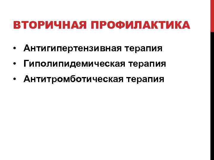 ВТОРИЧНАЯ ПРОФИЛАКТИКА • Антигипертензивная терапия • Гиполипидемическая терапия • Антитромботическая терапия 